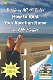 Breaking All the Rules: How to Rent Your Vacation Home in Any Market, Including Welcome Book, 2nd Edition
