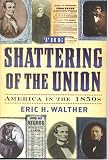 The Shattering of the Union: America in the 1850s (The American Crisis:Books on the Civil War Era, 14)