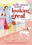 The Busy Girls' Guide to Looking Great: Time-saving Ideas for Fitting Exercise, Diet, Fashion and Beauty into Every Day