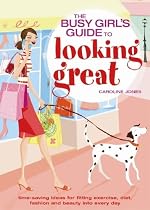 The Busy Girls' Guide to Looking Great: Time-saving Ideas for Fitting Exercise, Diet, Fashion and Beauty into Every Day