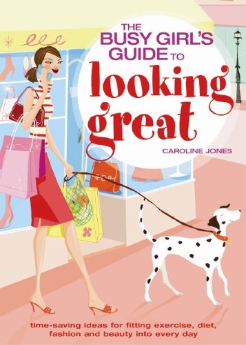 The Busy Girls' Guide to Looking Great: Time-saving Ideas for Fitting Exercise, Diet, Fashion and Beauty into Every Day