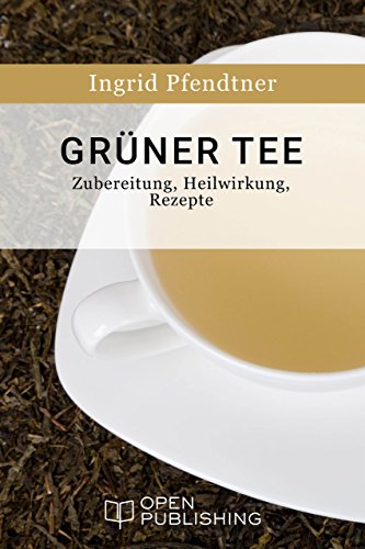 Grüner Tee - Zubereitung, Heilwirkung, Rezepte (German Edition)
