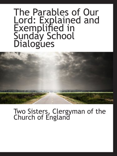 The Parables of Our Lord: Explained and Exemplified in Sunday School Dialogues