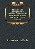 Memoirs and Correspondence (Official and Familiar) of Sir Robert Murray Keith, K.B., Envoy Extraordi