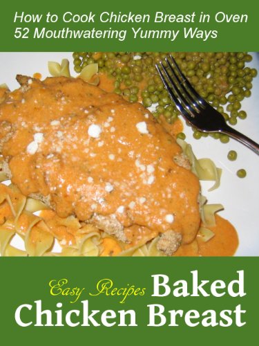 Easy Baked Chicken Breast Recipes: How to Cook Chicken Breast in the Oven 52 Mouthwatering Yummy Ways (Easy Chicken Recipes)