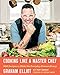 Cooking Like a Master Chef: 100 Recipes to Make the Everyday Extraordinary - Book by Graham Elliot