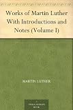 Works of Martin Luther With Introductions and Notes (Volume I)