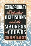 Extraordinary Popular Delusions and the Madness of Crowds