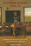 Schoolroom Poets : Childhood And The Place Of American Poetry, 1865-1917