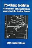 Too Cheap to Meter: An Economic and Philosophical Analysis of the Nuclear Dream (S U N Y Series in Radical Social and Political Theory)