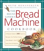 The Bread Lover's Bread Machine Cookbook: A Master Baker's 300 Favorite Recipes for Perfect-Every-Time Bread-From Every Kind of Machine