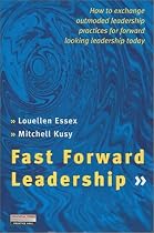 Fast Forward Leadership: How to Exchange Outmoded Practices Quickly for Forward Lookng Leadership Today