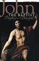 John the Baptist: Prophet And Disciple