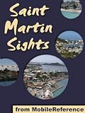 St. Martin Sights 2012: a travel guide to the top ten attractions and top twenty beaches in St. Martin and St. Maarten, Caribbean (Mobi Sights)