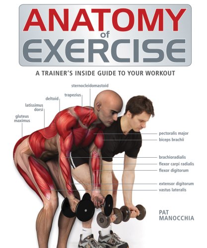 Anatomy of Exercise: A Trainer s Inside Guide to Your Workout