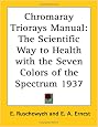 Chromaray Triorays Manual: The Scientific Way to Health with the Seven Colors of the Spectrum 1937