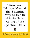 Chromaray Triorays Manual: The Scientific Way to Health With the Seven Colors of the Spectrum 1937