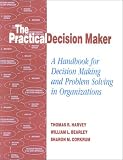 The Practical Decision Maker: A Handbook for Decision Making and Problem Solving in Organizations
