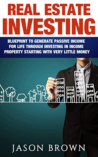 Real Estate: Blueprint to Generate passive income for life through investing in income property starting with very little money (Real Estate Investing, Income Property, Flipping Houses)