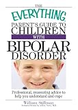 The Everything Parent's Guide to Children with Bipolar Disorder: Professional, Reassuring Advice to Help You Understand and Cope (Everything: Parenting and Family)