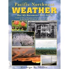 Pacific Northwest Weather: But My Barometer Says Fair! : A Look at Those Changing and Peculiar Weather Patterns in the Pacific Northwest, Large and Small