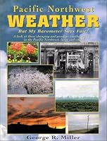 Pacific Northwest Weather: But My Barometer Says Fair! : A Look at Those Changing and Peculiar Weather Patterns in the Pacific Northwest, Large and Small