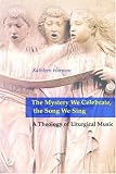 The Mystery We Celebrate, the Song We Sing: A Theology of Liturgical Music