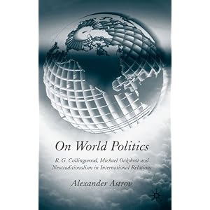 On World Politics: R.G. Collingwood, Michael Oakeshott and Neotraditionalism in International Relations Alexander Astrov