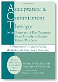 Acceptance and Commitment Therapy for the Treatment of Post-Traumatic Stress Disorder and Trauma-Related Problems: A Practitioner's Guide to Using Mindfulness and Acceptance Strategies