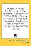 Wings of War: An Account of the Important Contribution of the United States to Aircraft Invention, Engineering, Development and Prod