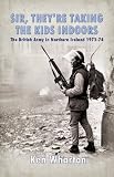  SIR, THEY RE TAKING THE KIDS INDOORS : The British Army in Northern Ireland 1973-74