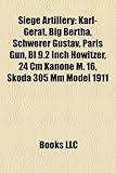 Siege Artillery: Karl-Gert, Big Bertha, Schwerer Gustav, Paris Gun, Bl 9.2 Inch Howitzer, 24 CM Kanone M. 16, Skoda 305 MM Model 1911-