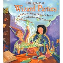 The Book of Wizard Parties: In Which the Wizard Shares the Secrets of Creating Enchanted Gatherings