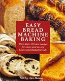 Easy Bread Machine Baking: More Than 100 Recipes for Sweet and Savoury Loaves and Shaped Breads