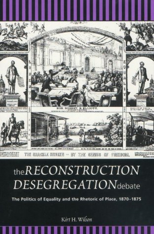 The Reconstruction Desegregation Debate: The Politics of Equality and the Rhetoric of Place, 1870-1875 (Rhetoric & Public Affairs Series)
