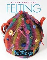 Vogue Knitting on the Go: Felting (Vogue Knitting on the Go!)