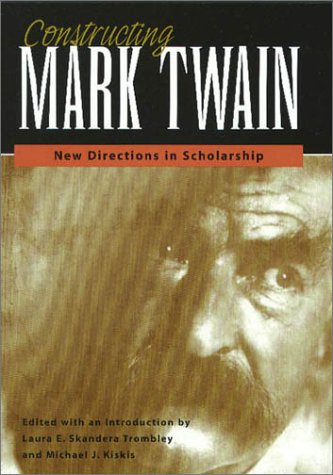 CONSTRUCTING MARK TWAIN: NEW DIRECTIONS IN SCHOLARSHIP (MARK TWAIN & HIS CIRCLE)