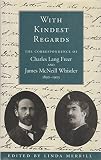 With kindest regards : the correspondence of Charles Lang Freer and James McNeill Whistler, 1890-1903