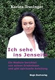 Ich sehe ins Jenseits: Ein Medium berichtet �ber ihre Erlebnisse und gibt spirituelle Anleitung - Karina Traxinger