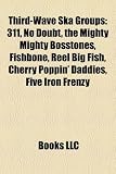 Third-wave ska groups: 311, No Doubt, The Mighty Mighty Bosstones, Fishbone, Reel Big Fish, Cherry Poppin' Daddies, Five Iron Frenzy