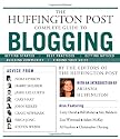The "Huffington Post" Complete Guide to Blogging: The Editors of the "Huffington Post"