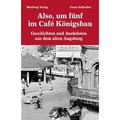 Also, um f�nf im Caf� K�nigsbau - Geschichten und Anekdoten aus dem alten Augsburg