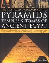 The Illustrated Encyclopedia of the Pyramids, Temples and Tombs of Ancient Egypt: Discover the Fascinating and Mysterious World of the Pharoahs with ... and More Than 500 Stunning Colour Photographs