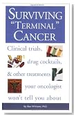 Surviving Terminal Cancer: Clinical Trials, Drug Cocktails, and Other Treatments Your Oncologist Won't Tell You About