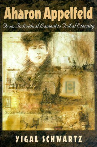 Aharon Appelfeld: From Individual Lament to Tribal Eternity (Tauber Institute for the Study of European Jewry Studies)