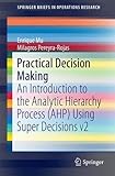 Practical Decision Making: An Introduction to the Analytic Hierarchy Process (AHP) Using Super Decisions V2 (SpringerBriefs in Operations Research)
