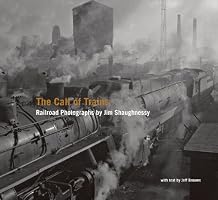 The Call of Trains: Railroad Photographs by Jim Shaughnessy