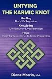 Untying the Karmic Knot: Healing Through Past-Life Regression Therapy, Knowledge Through Life-Between-Lives Therapy, The Earth's Future Through Progressions
