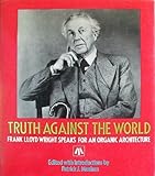 Truth against the world : Frank Lloyd Wright speaks for an organic architecture