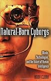 Natural-Born Cyborgs: Minds, Technologies, and the Future of Human Intelligence